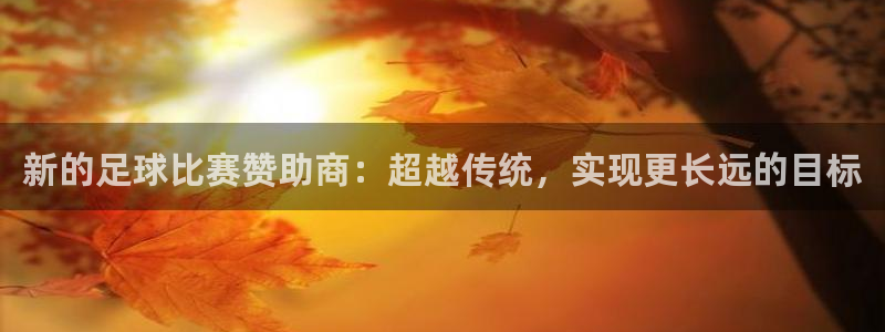  新的足球比赛赞助商：超越传统，实现更长远的目标
