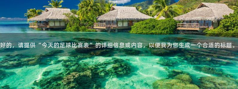  好的，请提供“今天的足球比赛表”的详细信息或内容，以便我为您