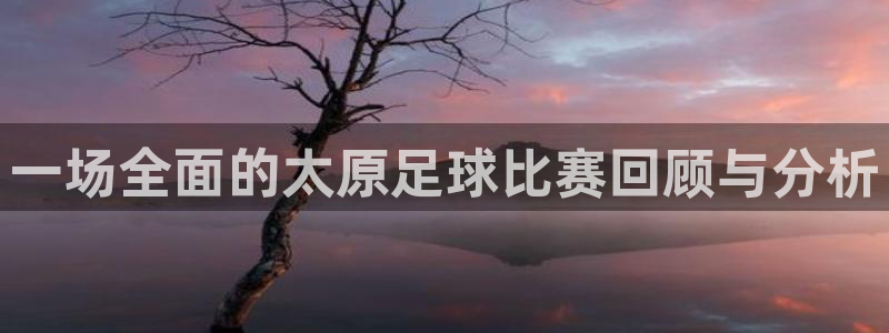  一场全面的太原足球比赛回顾与分析