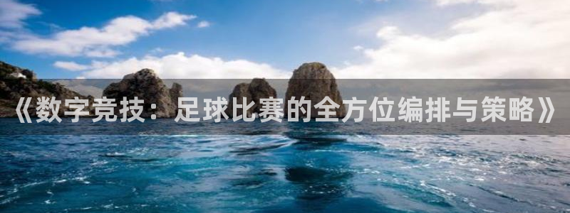 《数字竞技：足球比赛的全方位编排与策