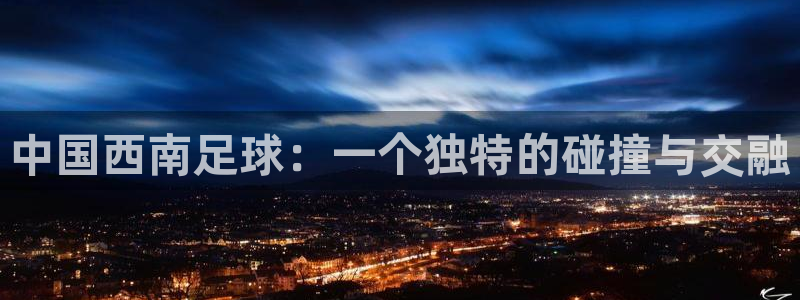 中国西南足球：一个独特的碰撞与交融